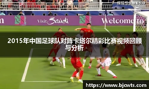2015年中国足球队对阵卡塔尔精彩比赛视频回顾与分析
